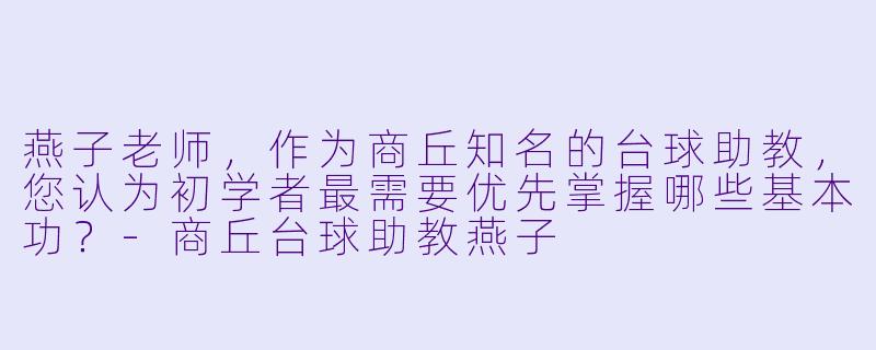 燕子老师，作为商丘知名的台球助教，您认为初学者最需要优先掌握哪些基本功？-商丘台球助教燕子