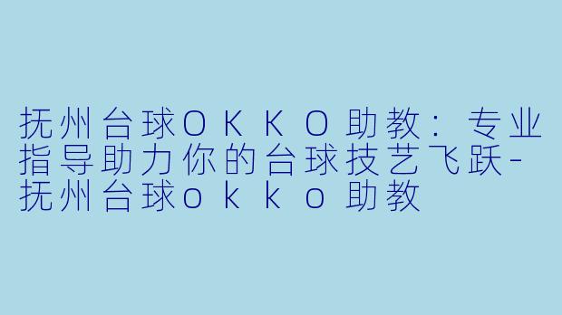 抚州台球OKKO助教:专业指导助力你的台球技艺飞跃-抚州台球okko助教