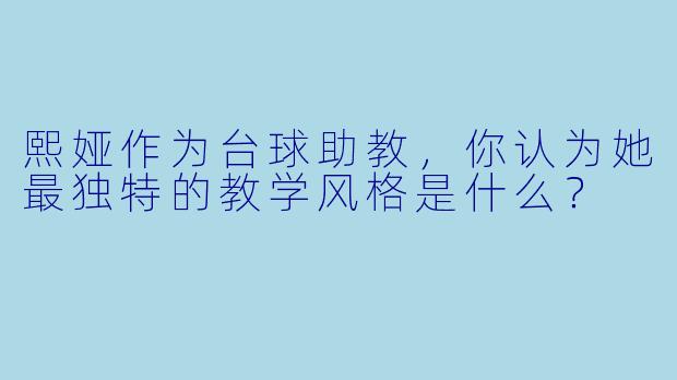 熙娅作为台球助教,你认为她最独特的教学风格是什么?