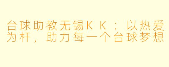 台球助教无锡KK：以热爱为杆，助力每一个台球梦想