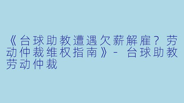 《台球助教遭遇欠薪解雇?劳动仲裁维权指南》-台球助教劳动仲裁