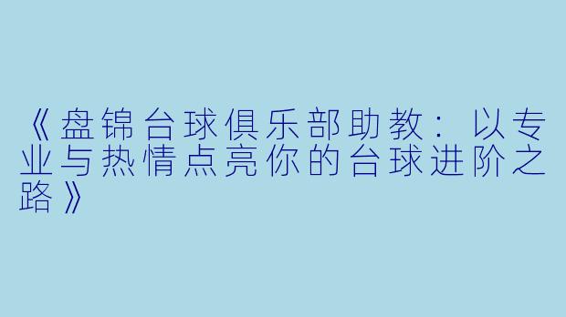 《盘锦台球俱乐部助教：以专业与热情点亮你的台球进阶之路》