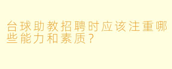 台球助教招聘时应该注重哪些能力和素质？