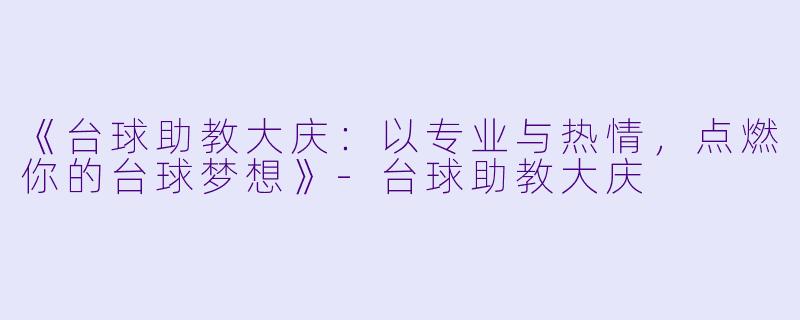 《台球助教大庆：以专业与热情，点燃你的台球梦想》-台球助教大庆