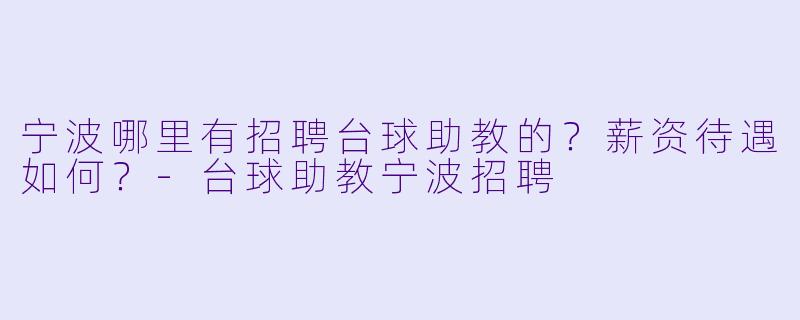 宁波哪里有招聘台球助教的?薪资待遇如何?
