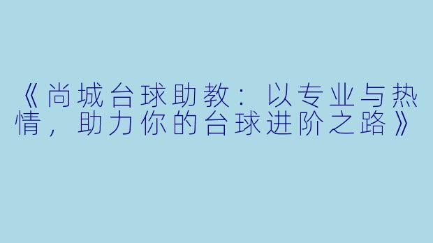 《尚城台球助教:以专业与热情,助力你的台球进阶之路》