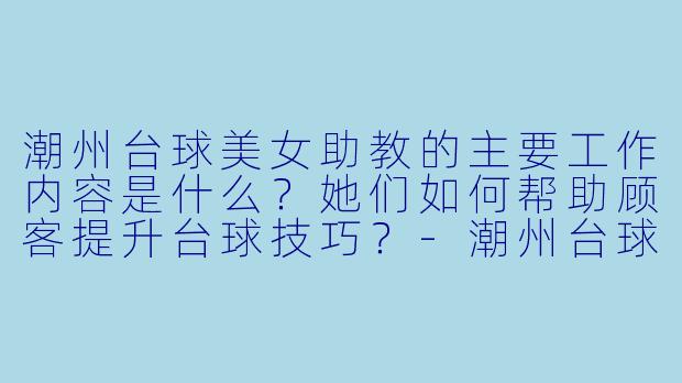潮州台球美女助教的主要工作内容是什么？她们如何帮助顾客提升台球技巧？-潮州台球美女助教