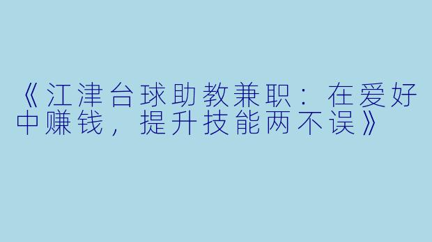 《江津台球助教兼职:在爱好中赚钱,提升技能两不误》