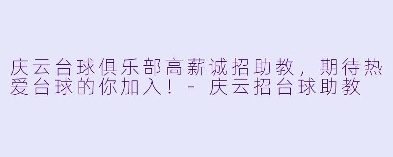 庆云台球俱乐部高薪诚招助教，期待热爱台球的你加入！-庆云招台球助教