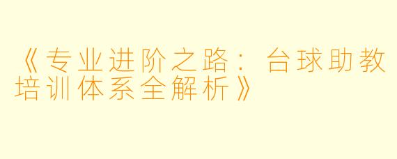 《专业进阶之路：台球助教培训体系全解析》