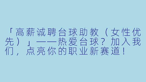 「高薪诚聘台球助教（女性优先）」——热爱台球？加入我们，点亮你的职业新赛道！