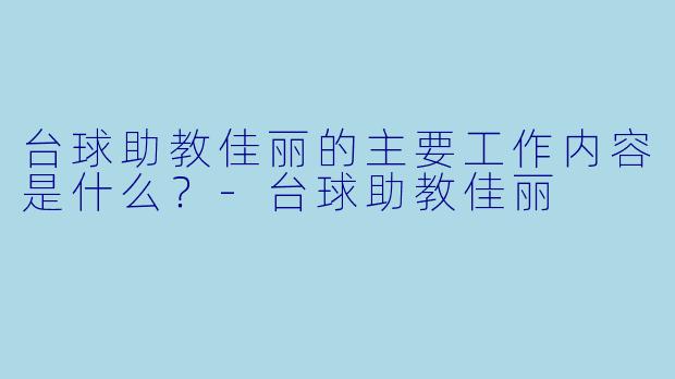 台球助教佳丽的主要工作内容是什么?