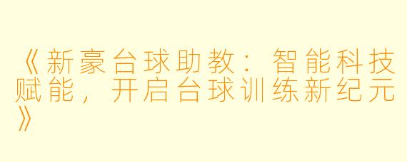 《新豪台球助教:智能科技赋能,开启台球训练新纪元》