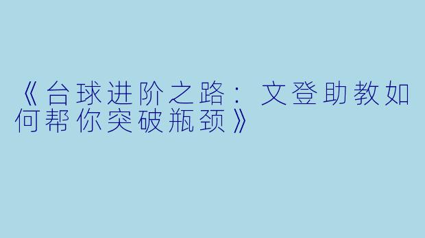 《台球进阶之路：文登助教如何帮你突破瓶颈》