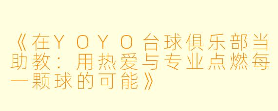 《在YOYO台球俱乐部当助教：用热爱与专业点燃每一颗球的可能》