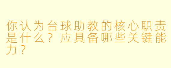 你认为台球助教的核心职责是什么？应具备哪些关键能力？