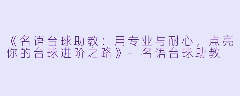 《名语台球助教:用专业与耐心,点亮你的台球进阶之路》-名语台球助教
