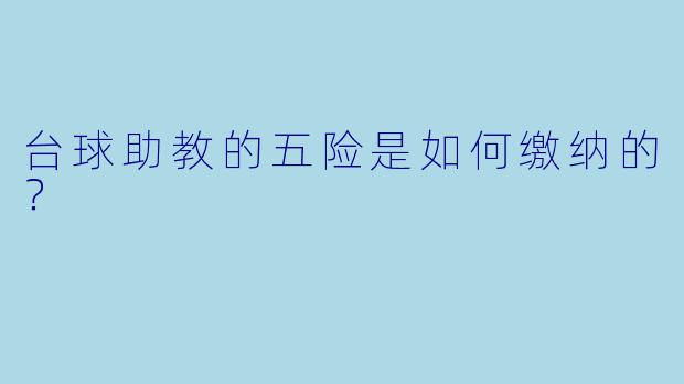 台球助教的五险是如何缴纳的？