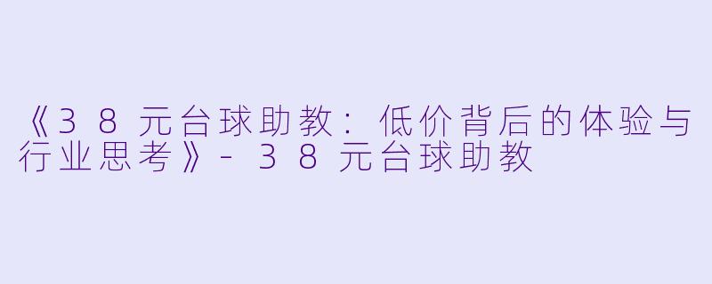 《38元台球助教：低价背后的体验与行业思考》-38元台球助教