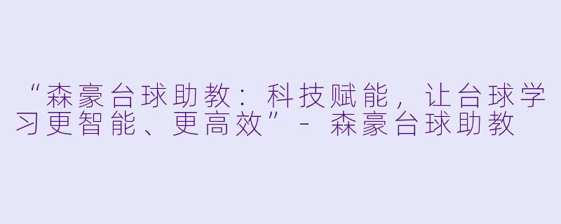 “森豪台球助教：科技赋能，让台球学习更智能、更高效”-森豪台球助教