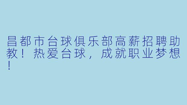 昌都市台球俱乐部高薪招聘助教！热爱台球，成就职业梦想！