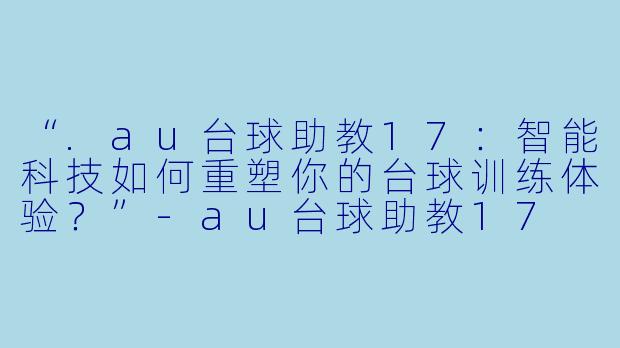 “.au台球助教17：智能科技如何重塑你的台球训练体验？”-au台球助教17