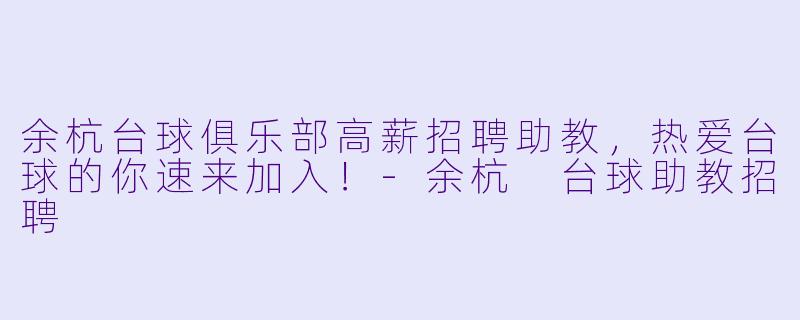 余杭台球俱乐部高薪招聘助教，热爱台球的你速来加入！-余杭 台球助教招聘