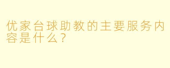 优家台球助教的主要服务内容是什么？