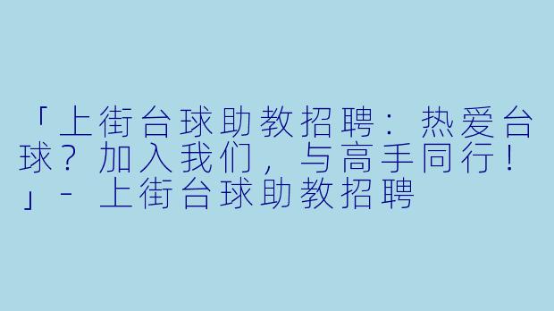 「上街台球助教招聘：热爱台球？加入我们，与高手同行！」-上街台球助教招聘