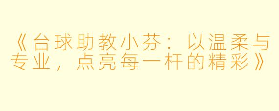 《台球助教小芬：以温柔与专业，点亮每一杆的精彩》