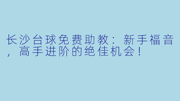 长沙台球免费助教:新手福音,高手进阶的绝佳机会!