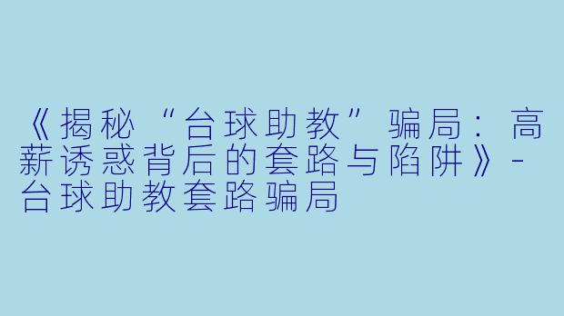 《揭秘“台球助教”骗局：高薪诱惑背后的套路与陷阱》-台球助教套路骗局
