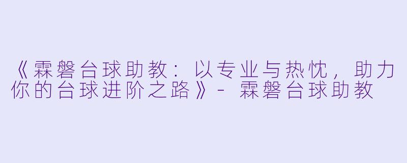 《霖磐台球助教：以专业与热忱，助力你的台球进阶之路》-霖磐台球助教
