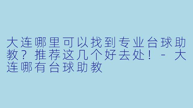 大连哪里可以找到专业台球助教？推荐这几个好去处！-大连哪有台球助教