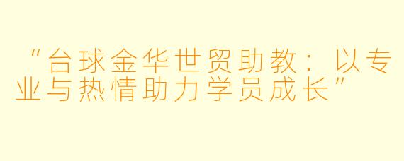“台球金华世贸助教：以专业与热情助力学员成长”