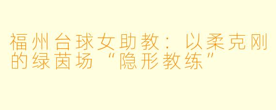 福州台球女助教：以柔克刚的绿茵场“隐形教练”