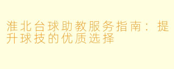 淮北台球助教服务指南：提升球技的优质选择
