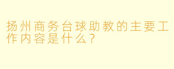 扬州商务台球助教的主要工作内容是什么？