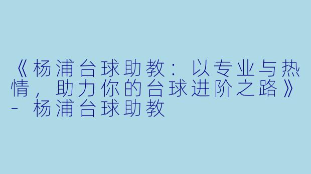 《杨浦台球助教:以专业与热情,助力你的台球进阶之路》-杨浦台球助教