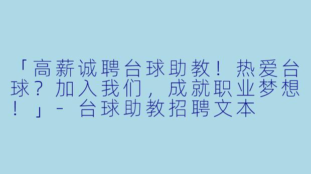 「高薪诚聘台球助教！热爱台球？加入我们，成就职业梦想！」-台球助教招聘文本