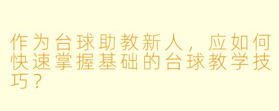 作为台球助教新人，应如何快速掌握基础的台球教学技巧？