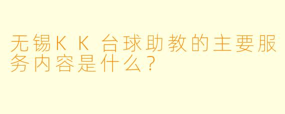 无锡KK台球助教的主要服务内容是什么?