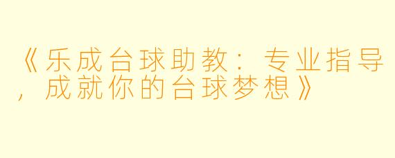 《乐成台球助教：专业指导，成就你的台球梦想》