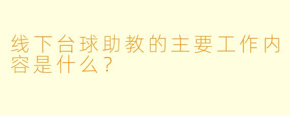 线下台球助教的主要工作内容是什么?