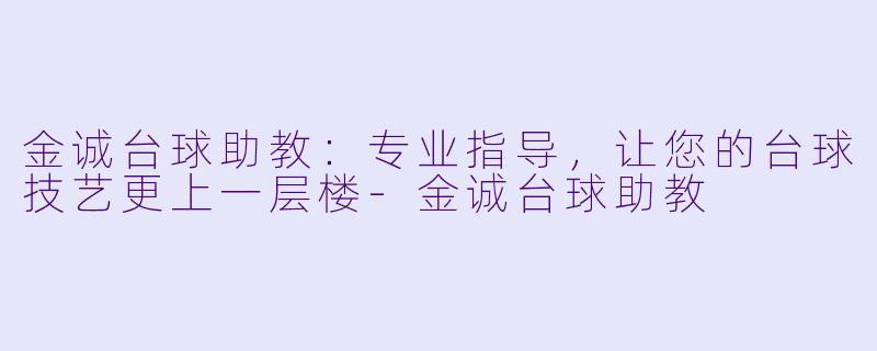 金诚台球助教：专业指导，让您的台球技艺更上一层楼-金诚台球助教