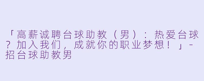 「高薪诚聘台球助教（男）：热爱台球？加入我们，成就你的职业梦想！」-招台球助教男