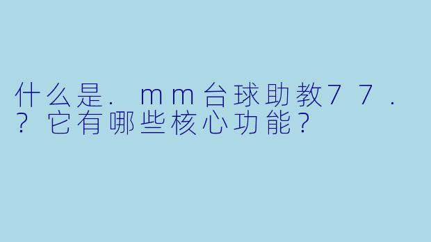 什么是.mm台球助教77.？它有哪些核心功能？