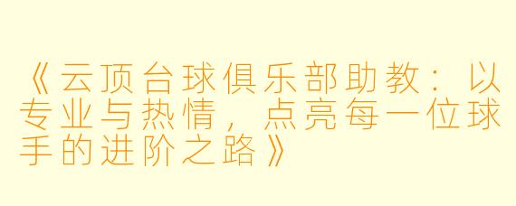 《云顶台球俱乐部助教:以专业与热情,点亮每一位球手的进阶之路》