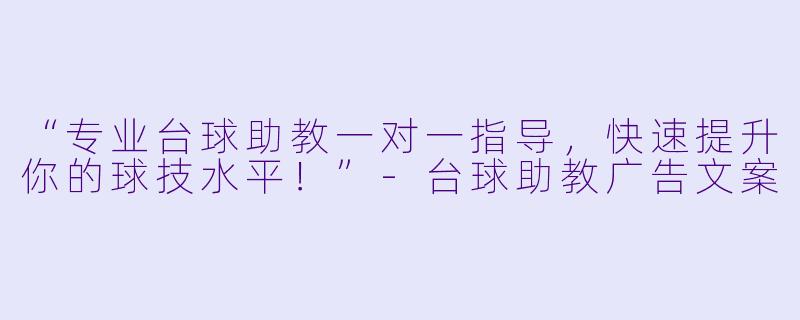 “专业台球助教一对一指导，快速提升你的球技水平！”-台球助教广告文案