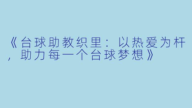《台球助教织里：以热爱为杆，助力每一个台球梦想》